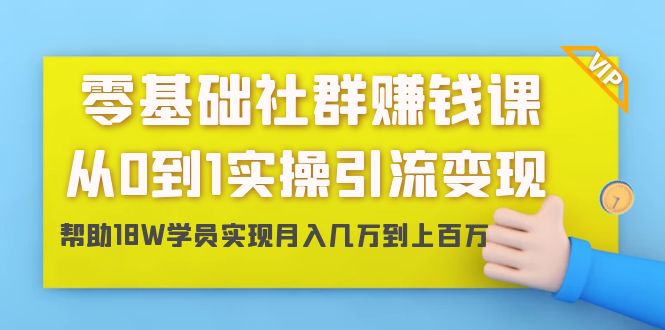 零基础社群赚钱课:从0到1实操引流变现,帮助18W学员实现月入几万到上百万-第一资源库
