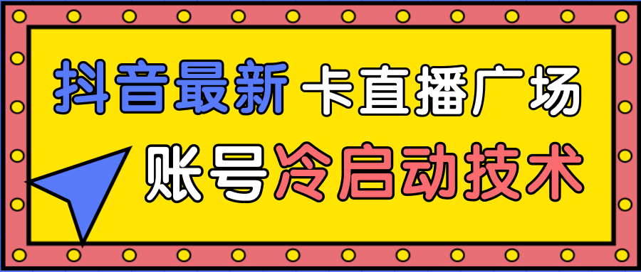 抖音最新卡直播广场12个方法、新老账号冷启动技术,异常账号冷启动-第一资源库