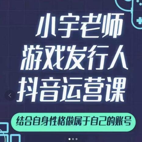 小宇老师游戏发行人实战课,非常适合想把抖音做个副业的人,或者2次创业的人-第一资源库
