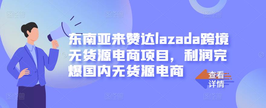 东南亚来赞达lazada跨境无货源电商项目,利润完爆国内无货源电商-第一资源库