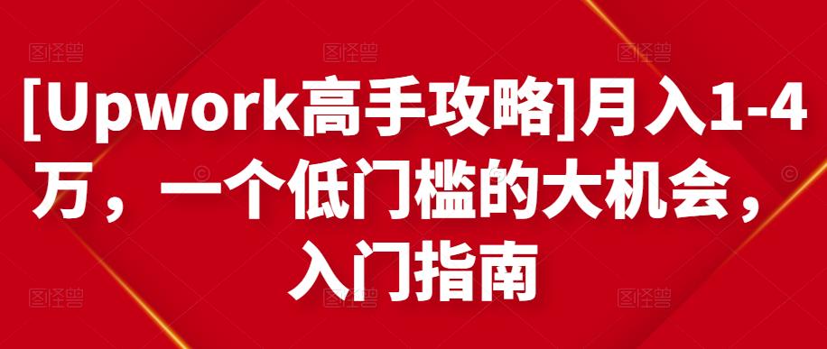 [Upwork高手攻略]月入1-4万，一个低门槛的大机会，入门指南-第一资源库