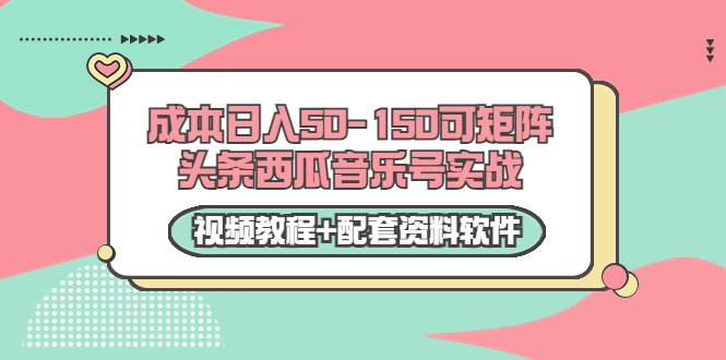 0成本日入50-150可矩阵头条西瓜音乐号实战(视频教程+配套资料软件)-第一资源库