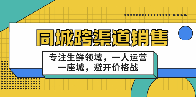 同城跨渠道销售,专注生鲜领域,一人运营一座城,避开价格战-第一资源库