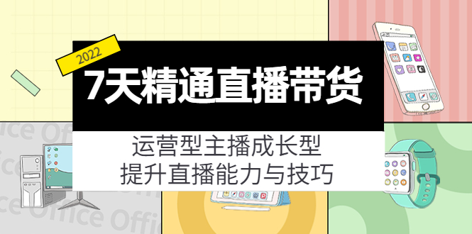 7天精通直播带货,运营型主播成长型,提升直播能力与技巧(19节课)-第一资源库