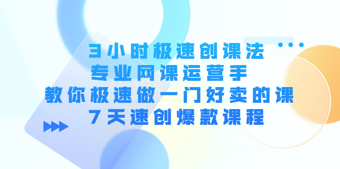 3小时极速创课法,专业网课运营手 教你极速做一门好卖的课 7天速创爆款课程-第一资源库