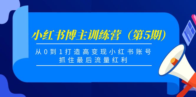 小红书博主训练营(第5期),从0到1打造高变现小红书账号,抓住最后流量红利-第一资源库