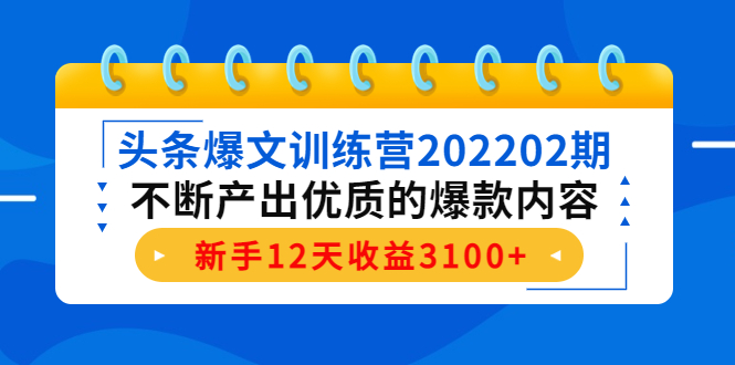 头条爆文训练营202202期,不断产出优质的爆款内容,新手12天收益3100+-第一资源库
