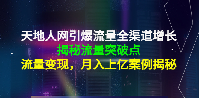 天地人网引爆流量全渠道增长:揭秘流量突然破点,流量变现,月入上亿案例-第一资源库