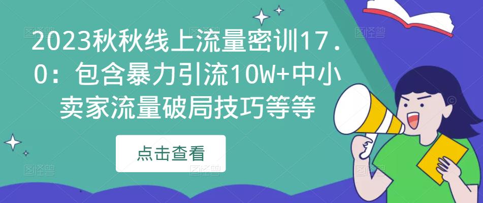 2023秋秋线上流量密训17.0:包含暴力引流10W+中小卖家流量破局技巧等等-第一资源库