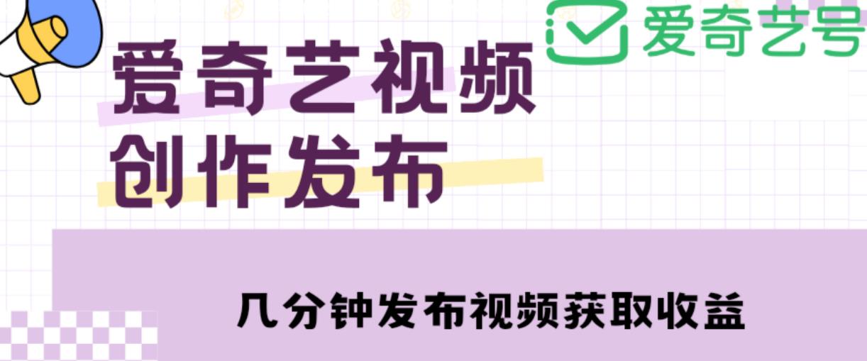 爱奇艺号视频发布,每天只需花几分钟即可发布视频,简单操作收入过万【教程+涨粉攻略】-第一资源库