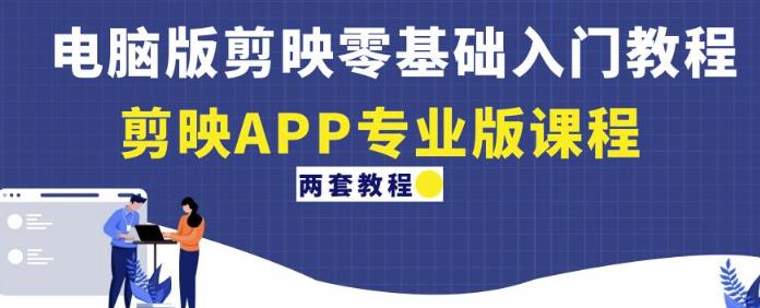 电脑版剪映零基础入门教程+剪映APP专业版课程(两套教程)-第一资源库