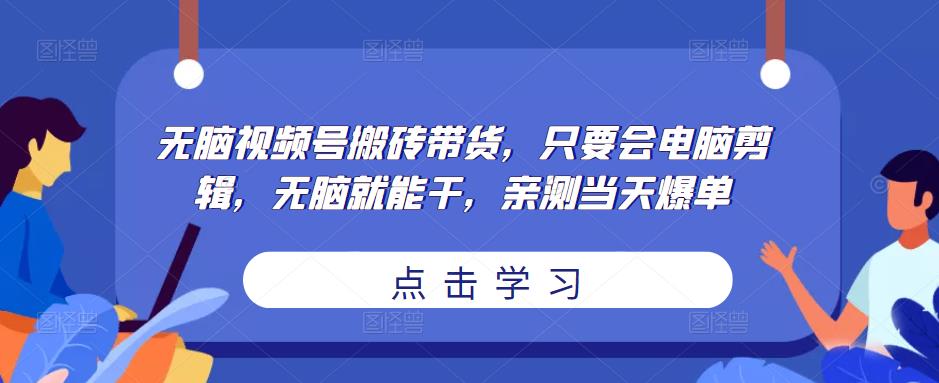 无脑视频号搬砖带货,只要会电脑剪辑,无脑就能干,亲测当天爆单-第一资源库