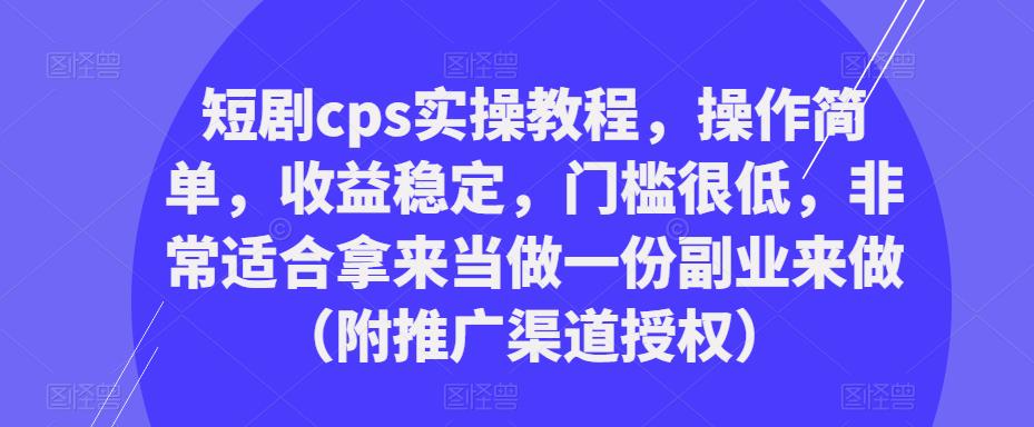 短剧cps实操教程,操作简单,收益稳定,门槛很低,非常适合拿来当做一份副业来做(附推广渠道授权)-第一资源库