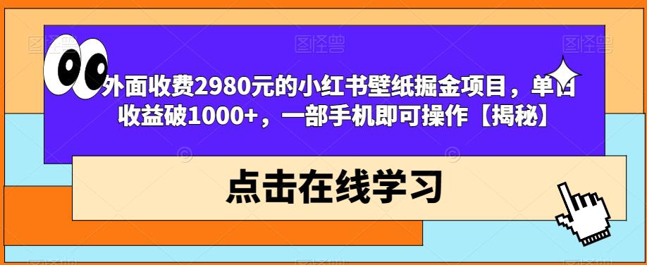 外面收费2980元的小红书壁纸掘金项目,单日收益破1000+,一部手机即可操作【揭秘】-第一资源库