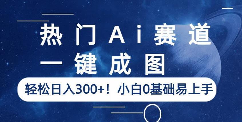 热门Ai赛道，一键成图，轻松日入300+！小白0基础易上手【揭秘】-第一资源库