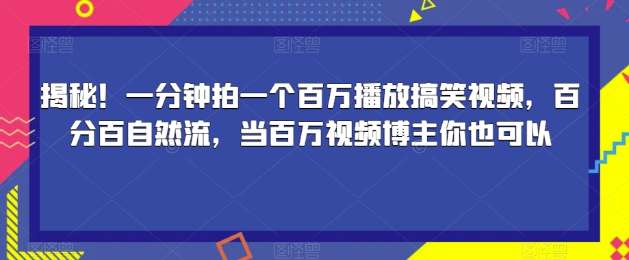 揭秘!一分钟拍一个百万播放搞笑视频,百分百自然流,当百万视频博主你也可以-第一资源库