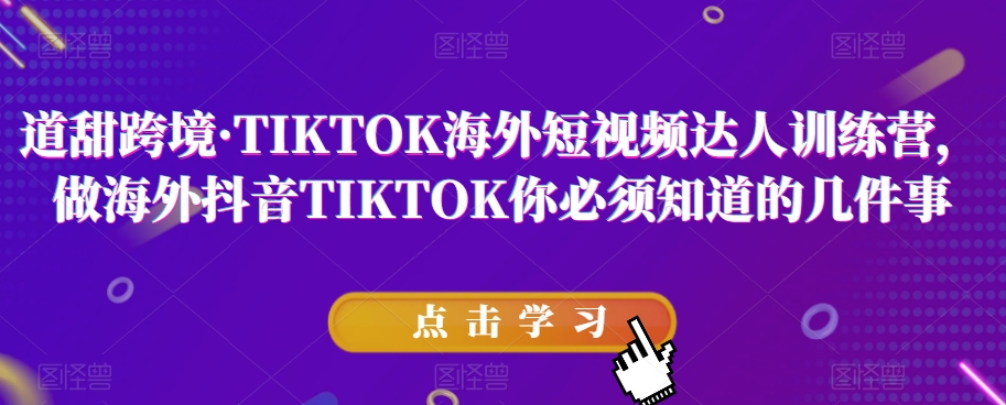道甜跨境·TIKTOK海外短视频达人训练营,做海外抖音TIKTOK你必须知道的几件事-第一资源库