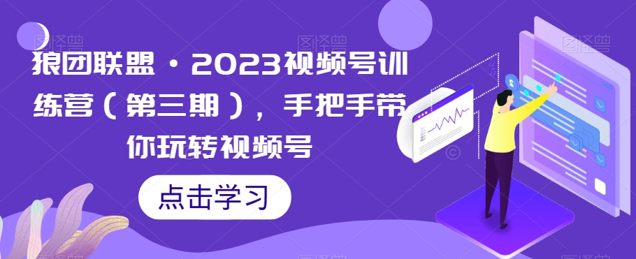 狼团联盟·2023视频号训练营(第三期),手把手带你玩转视频号-第一资源库