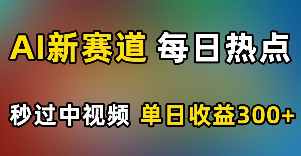 AI新赛道,每日热点,秒过中视频,单日收益300+【揭秘】-第一资源库