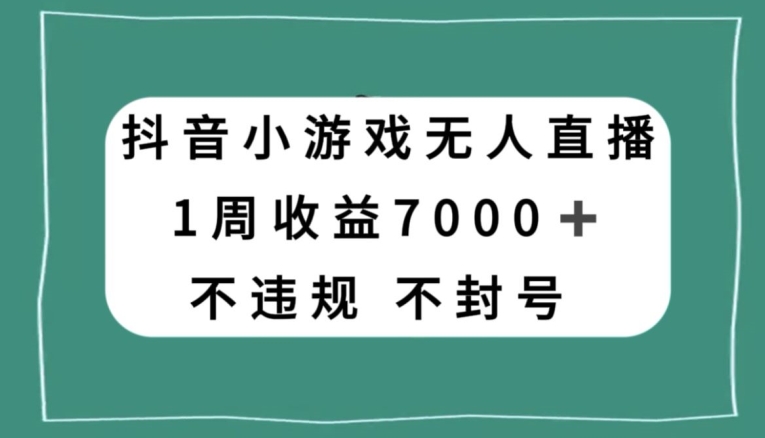 抖音小游戏无人直播,不违规不封号1周收益7000+,官方流量扶持【揭秘】-第一资源库