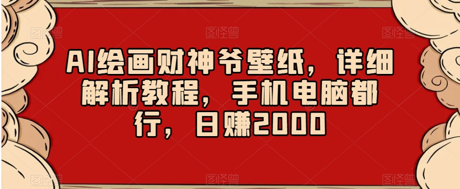 AI绘画财神爷壁纸,详细解析教程,手机电脑都行,日赚2000【揭秘】-第一资源库