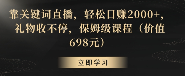 靠关键词直播,轻松日赚2000+,礼物收不停,保姆级课程(价值698元)【揭秘】-第一资源库