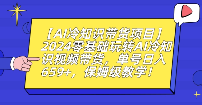 【AI冷知识带货项目】2024零基础玩转AI冷知识视频带货,单号日入659+,保姆级教学【揭秘】-第一资源库