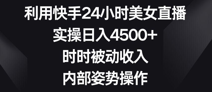 利用快手24小时美女直播,实操日入4500+,时时被动收入,内部姿势操作【揭秘】-第一资源库