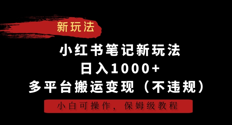 小红书笔记新玩法,日入1000+,多平台搬运变现(不违规),小白可操作,保姆级教程【揭秘】-第一资源库