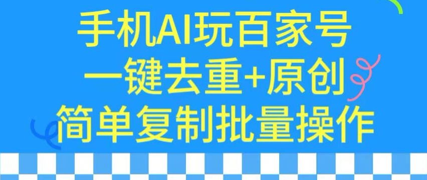用手机AI玩百家号,一键去重+原创,简单复制批量操作【揭秘】-第一资源库