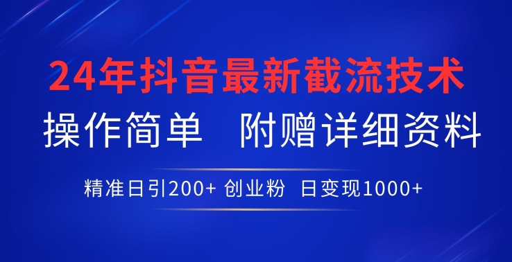 24年最新抖音截流技术,精准日引200+创业粉,操作简单附赠详细资料【揭秘】-第一资源库