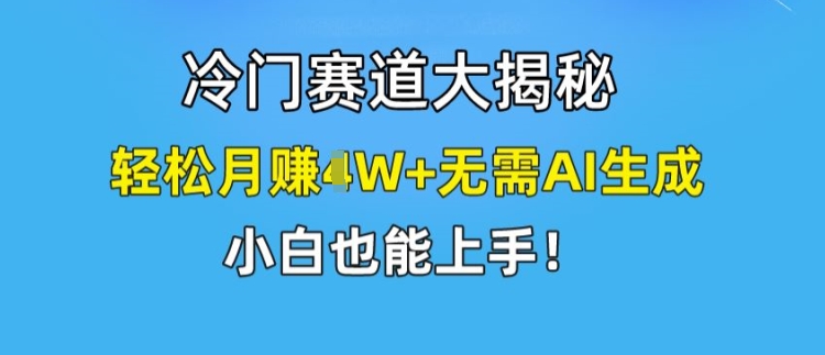 冷门赛道大揭秘,轻松月赚1W+无需AI生成,小白也能上手【揭秘】-第一资源库