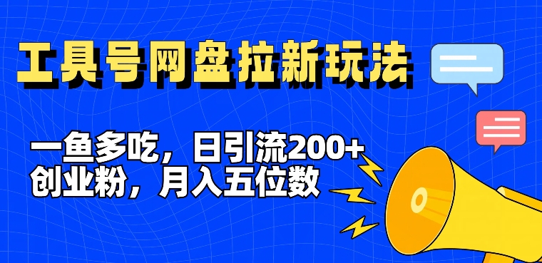 一鱼多吃,日引流200+创业粉,全平台工具号,网盘拉新新玩法月入5位数【揭秘】-第一资源库