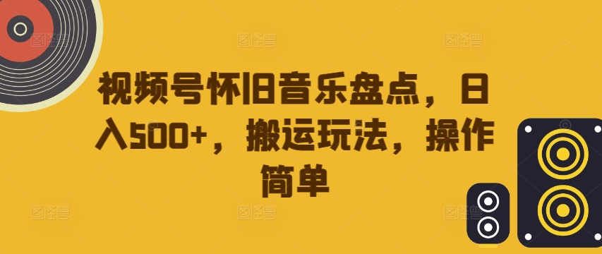 视频号怀旧音乐盘点，日入500+，搬运玩法，操作简单【揭秘】-第一资源库