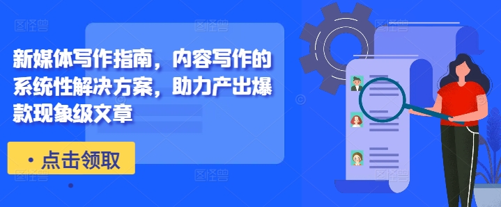 新媒体写作指南,内容写作的系统性解决方案,助力产出爆款现象级文章-第一资源库