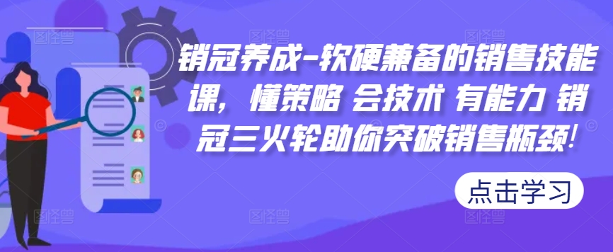 销冠养成-软硬兼备的销售技能课，懂策略 会技术 有能力 销冠三火轮助你突破销售瓶颈!-第一资源库