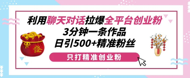 利用聊天对话拉爆全平台创业粉,3分钟一条作品,日引500+精准粉丝-第一资源库