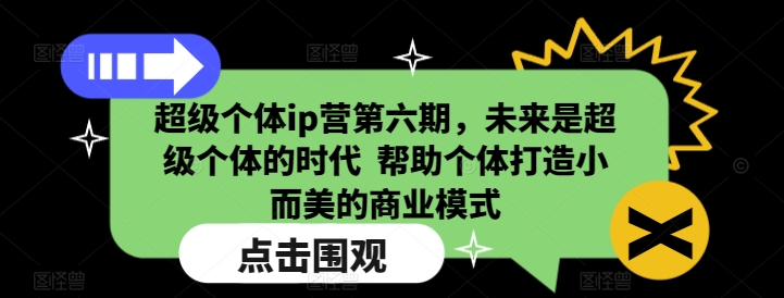 超级个体ip营第六期，未来是超级个体的时代  帮助个体打造小而美的商业模式-第一资源库