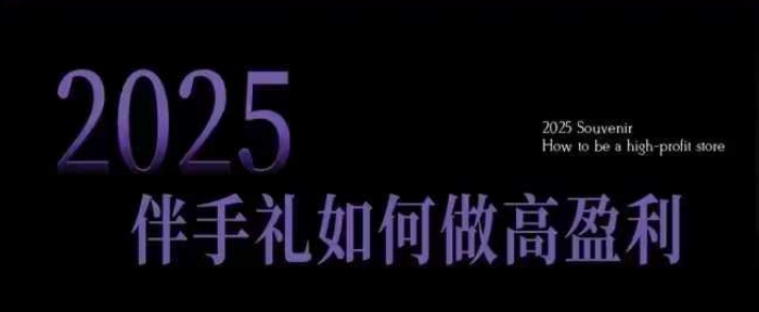 2025伴手礼如何做高盈利门店,小白保姆级伴手礼开店指南,伴手礼最新实战10大攻略,突破获客瓶颈-第一资源库