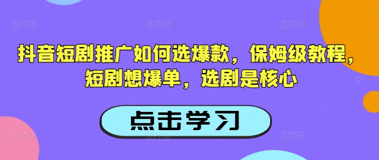 抖音短剧推广如何选爆款,保姆级教程,短剧想爆单,选剧是核心-第一资源库