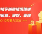 卡牌影视学院影视剪辑课：影视号运营、涨粉、变现、月入5000-10万暴力玩法-第一资源库