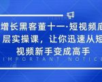 增长黑客董十一·短视频底层实操课,从短视频新手变成高手-第一资源库