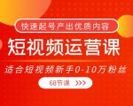短视频运营课，适合短视频新手0-10万粉丝，快速起号产出优质内容（无水印）-第一资源库
