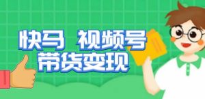 快马视频号带货变现课,货趋势分析,带货的进阶路线,变现模式拆解-第一资源库