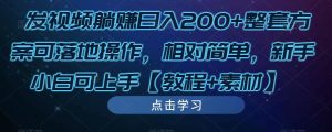 发视频躺赚日入200+整套方案可落地操作,相对简单,新手小白可上手【教程+素材】-第一资源库
