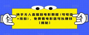 快手无人直播放电影教程(可收徒+涨粉)，免费看电影还可以赚钱【揭秘】-第一资源库