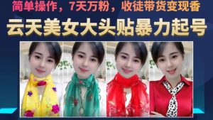 云天美女大头贴暴力起号教学,简单操作,7天万粉,收徒带货变现香-第一资源库