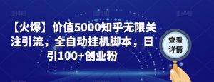 【火爆】价值5000知乎无限关注引流,全自动挂机脚本,日引100+创业粉-第一资源库