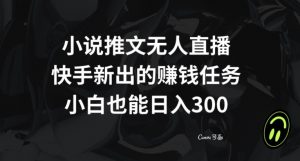 小说推文无人直播,快手新出的赚钱任务,小白也能日入300+【揭秘】-第一资源库