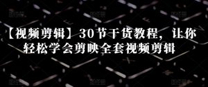 【视频剪辑】30节干货教程，让你轻松学会剪映全套视频剪辑-第一资源库